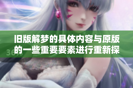 旧版解梦的具体内容与原版的一些重要要素进行重新探讨与解析