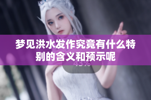 梦见洪水发作究竟有什么特别的含义和预示呢