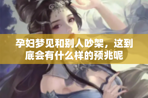 孕妇梦见和别人吵架，这到底会有什么样的预兆呢