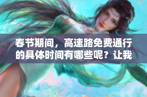 春节期间，高速路免费通行的具体时间有哪些呢？让我们一起来看看吧！
