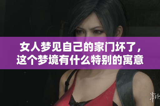 女人梦见自己的家门坏了，这个梦境有什么特别的寓意呢