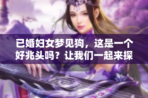 已婚妇女梦见狗，这是一个好兆头吗？让我们一起来探讨一下其中的含义。