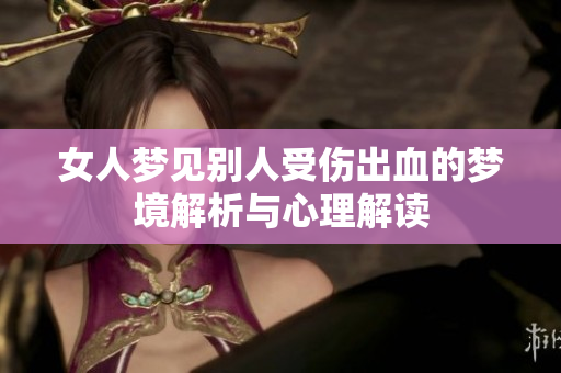 女人梦见别人受伤出血的梦境解析与心理解读