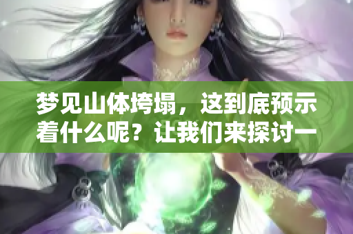 梦见山体垮塌，这到底预示着什么呢？让我们来探讨一下这个梦境的意义。