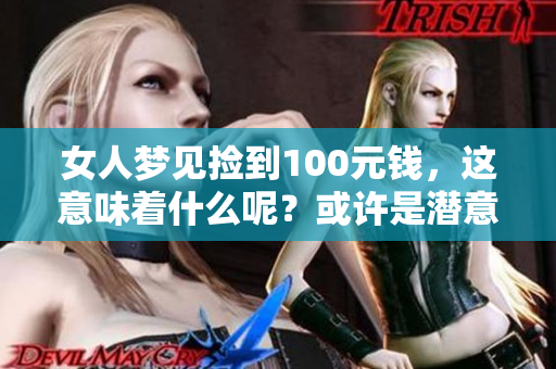 女人梦见捡到100元钱，这意味着什么呢？或许是潜意识的暗示。