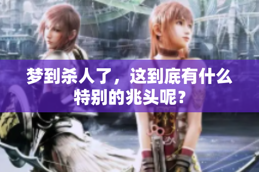 梦到杀人了，这到底有什么特别的兆头呢？