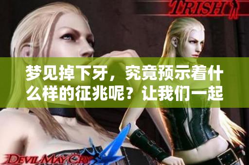 梦见掉下牙，究竟预示着什么样的征兆呢？让我们一起探讨一下这个问题。