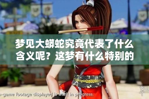 梦见大蟒蛇究竟代表了什么含义呢？这梦有什么特别的意义呢？