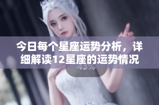 今日每个星座运势分析，详细解读12星座的运势情况