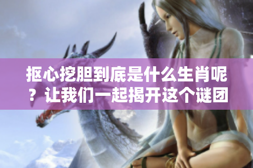 抠心挖胆到底是什么生肖呢？让我们一起揭开这个谜团吧！