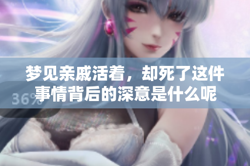 梦见亲戚活着，却死了这件事情背后的深意是什么呢