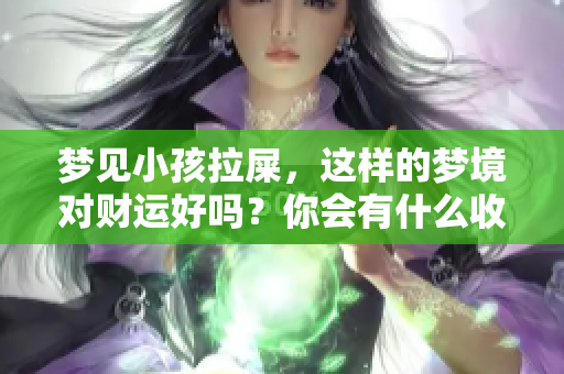 梦见小孩拉屎，这样的梦境对财运好吗？你会有什么收获呢？