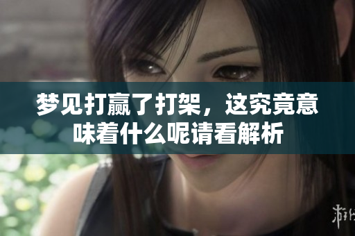 梦见打赢了打架，这究竟意味着什么呢请看解析
