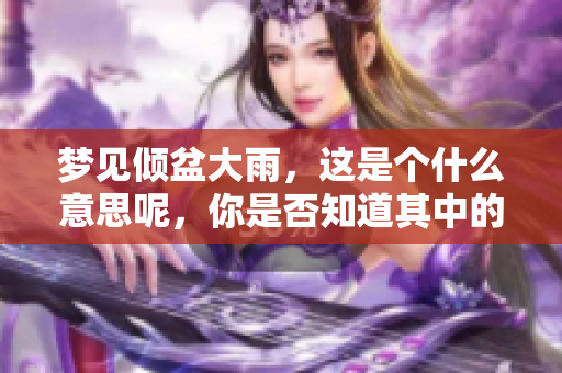 梦见倾盆大雨，这是个什么意思呢，你是否知道其中的奥秘呢