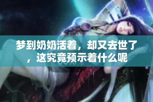 梦到奶奶活着，却又去世了，这究竟预示着什么呢