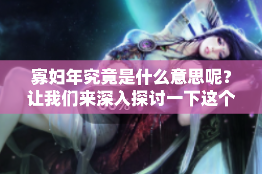 寡妇年究竟是什么意思呢？让我们来深入探讨一下这个话题吧！