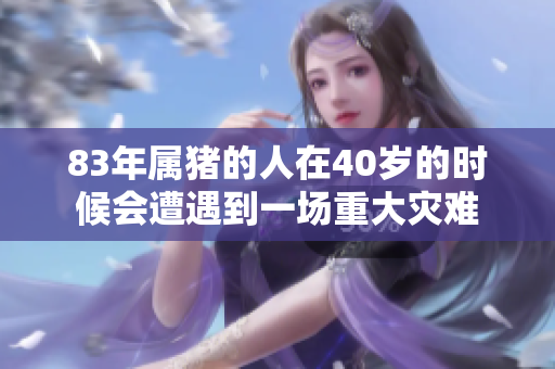 83年属猪的人在40岁的时候会遭遇到一场重大灾难
