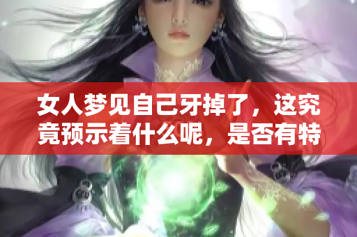 女人梦见自己牙掉了，这究竟预示着什么呢，是否有特别的预兆呢