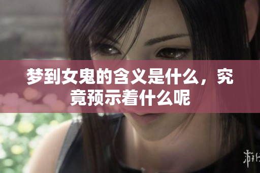 梦到女鬼的含义是什么，究竟预示着什么呢