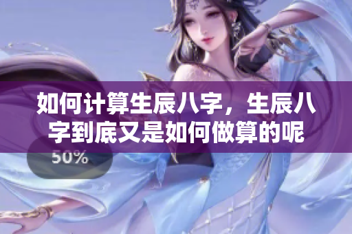 如何计算生辰八字，生辰八字到底又是如何做算的呢