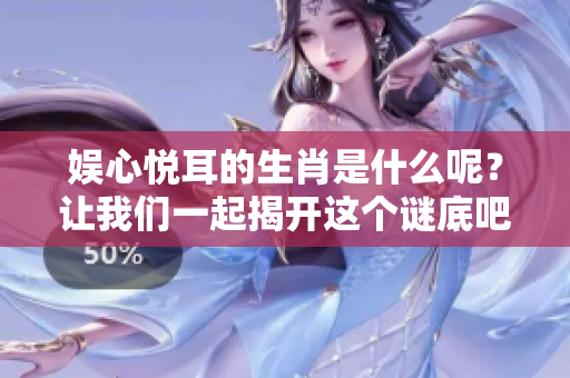 娱心悦耳的生肖是什么呢？让我们一起揭开这个谜底吧