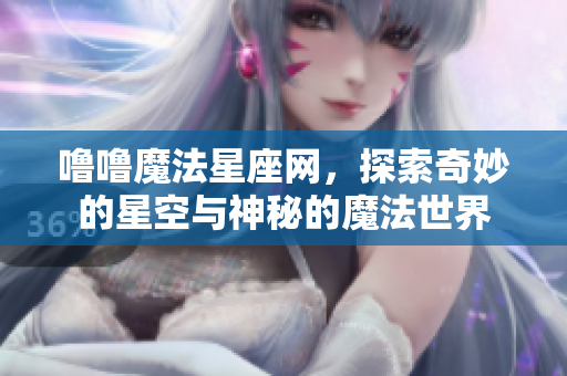 噜噜魔法星座网，探索奇妙的星空与神秘的魔法世界