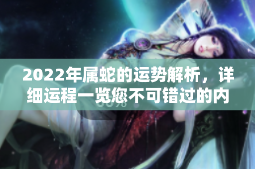 2022年属蛇的运势解析，详细运程一览您不可错过的内容