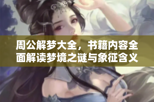 周公解梦大全，书籍内容全面解读梦境之谜与象征含义