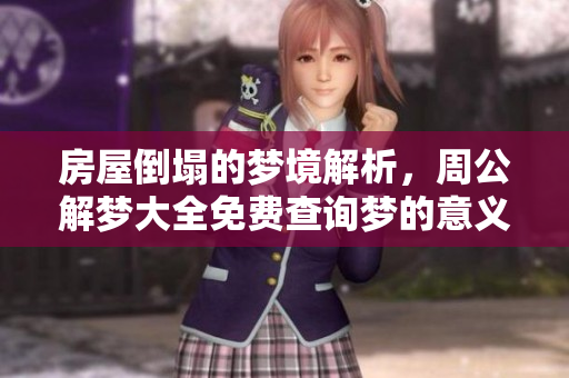 房屋倒塌的梦境解析，周公解梦大全免费查询梦的意义