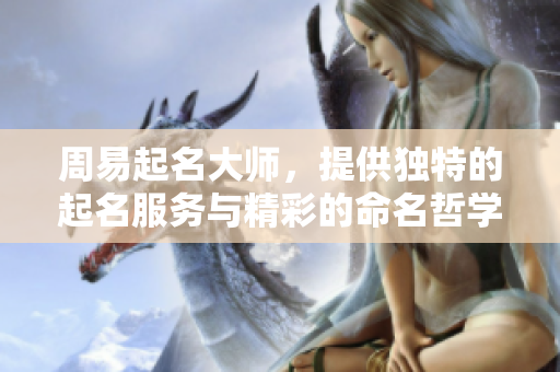 周易起名大师，提供独特的起名服务与精彩的命名哲学
