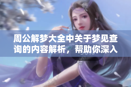 周公解梦大全中关于梦见查询的内容解析，帮助你深入了解梦境含义