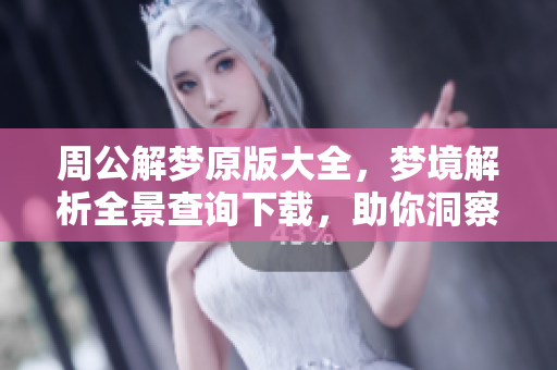 周公解梦原版大全，梦境解析全景查询下载，助你洞察梦中奥秘