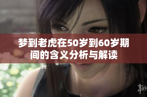 梦到老虎在50岁到60岁期间的含义分析与解读