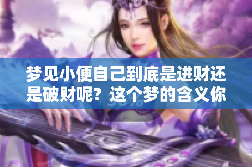 梦见小便自己到底是进财还是破财呢？这个梦的含义你知道吗？