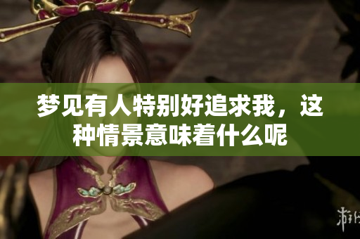 梦见有人特别好追求我，这种情景意味着什么呢