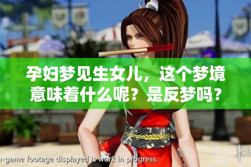 孕妇梦见生女儿，这个梦境意味着什么呢？是反梦吗？