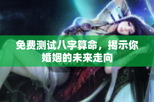 免费测试八字算命，揭示你婚姻的未来走向
