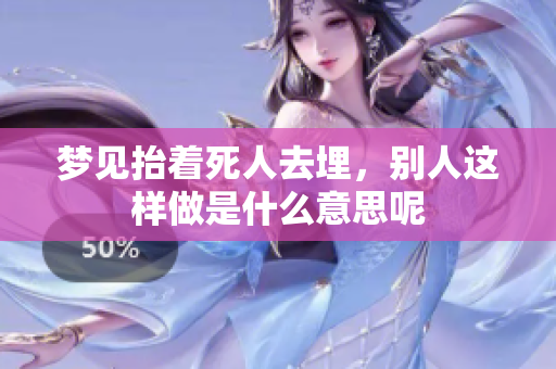 梦见抬着死人去埋，别人这样做是什么意思呢