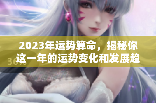 2023年运势算命，揭秘你这一年的运势变化和发展趋势