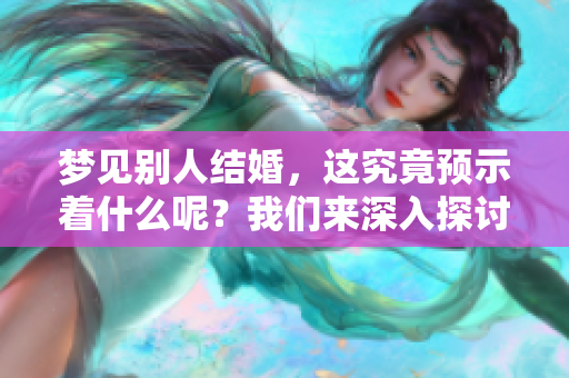 梦见别人结婚，这究竟预示着什么呢？我们来深入探讨一下这个梦境的含义。