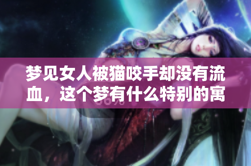 梦见女人被猫咬手却没有流血，这个梦有什么特别的寓意呢