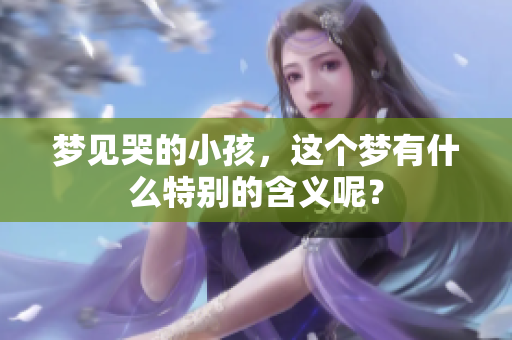 梦见哭的小孩，这个梦有什么特别的含义呢？