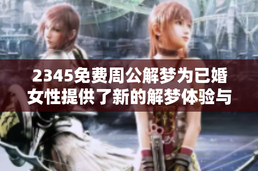 2345免费周公解梦为已婚女性提供了新的解梦体验与启示