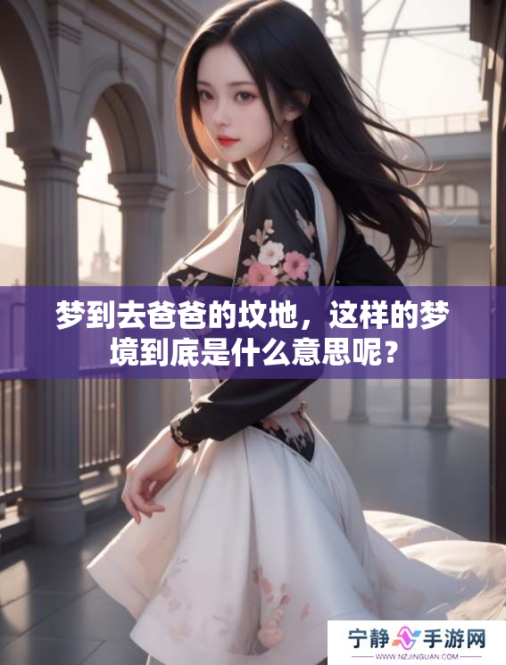 梦到去爸爸的坟地，这样的梦境到底是什么意思呢？