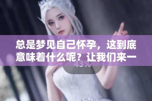 总是梦见自己怀孕，这到底意味着什么呢？让我们来一探究竟。