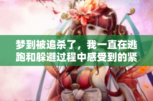 梦到被追杀了，我一直在逃跑和躲避过程中感受到的紧张与恐惧