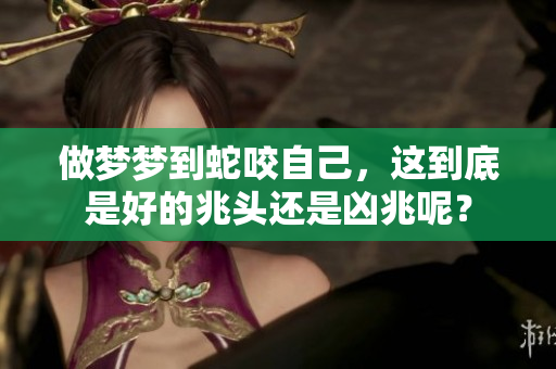 做梦梦到蛇咬自己，这到底是好的兆头还是凶兆呢？