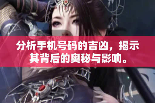 分析手机号码的吉凶，揭示其背后的奥秘与影响。