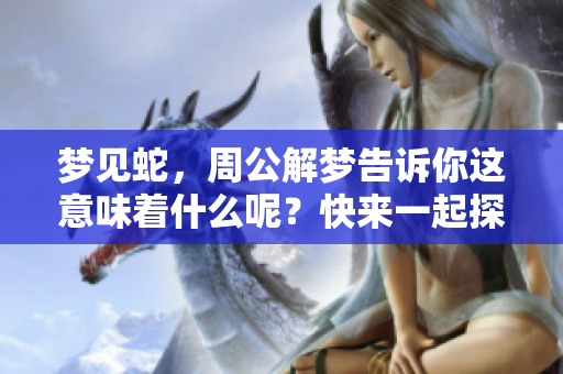 梦见蛇，周公解梦告诉你这意味着什么呢？快来一起探索其中的奥秘吧！
