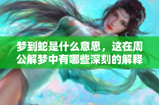 梦到蛇是什么意思，这在周公解梦中有哪些深刻的解释呢
